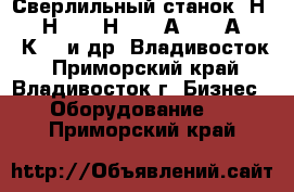  Сверлильный станок 2Н125, 2Н135, 2Н150, 2А135, 2А150, 2К52-1и др  Владивосток - Приморский край, Владивосток г. Бизнес » Оборудование   . Приморский край